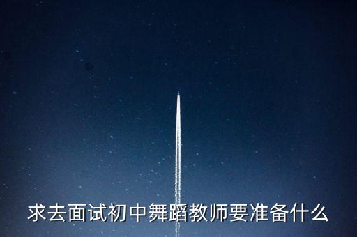 求去面试初中舞蹈教师要准备什么