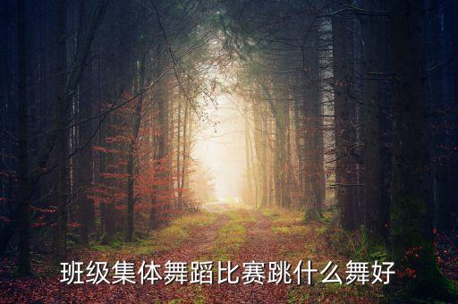 什么舞适合比赛，参加比赛跳什么舞最好