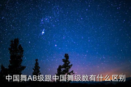 中国舞AB级跟中国舞级数有什么区别