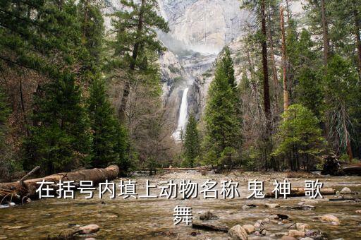 在括号内填上动物名称 鬼 神  歌 舞