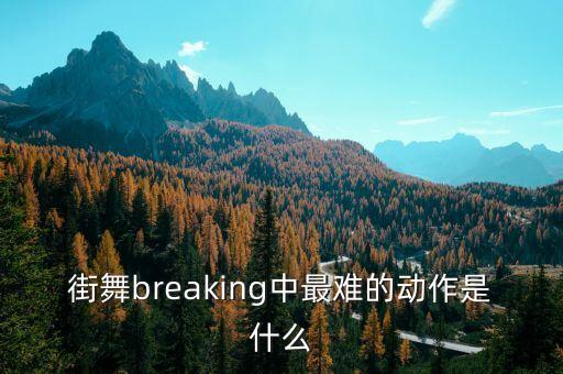 街舞breaking中最难的动作是什么