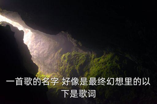 一首歌的名字 好像是最终幻想里的以下是歌词