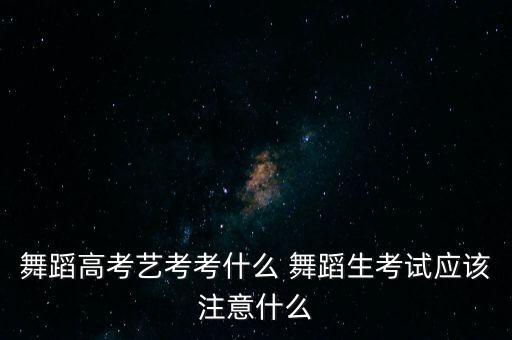 舞蹈高考艺考考什么 舞蹈生考试应该注意什么