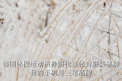 韩国体操运动员孙妍代言体育服装品牌我的手机是三星品牌
