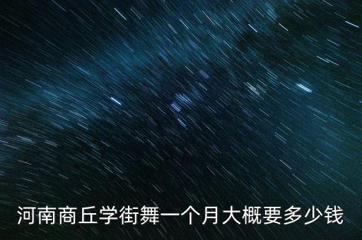 河南商丘学街舞一个月大概要多少钱