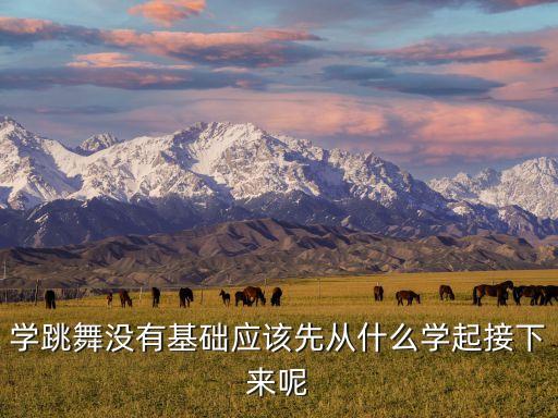 学跳舞没有基础应该先从什么学起接下来呢