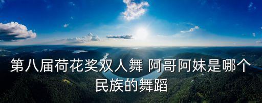 第八届荷花奖双人舞 阿哥阿妹是哪个民族的舞蹈