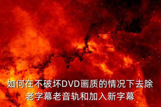 如何在不破坏DVD画质的情况下去除老字幕老音轨和加入新字幕