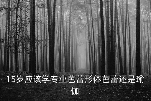 儿童瑜伽 芭蕾 哪个好，小孩练体行学什么舞蹈好