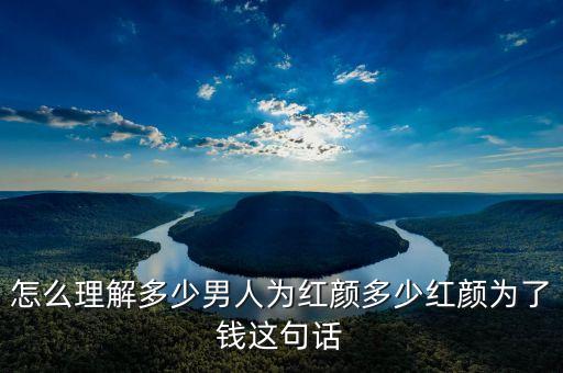 怎么理解多少男人为红颜多少红颜为了钱这句话