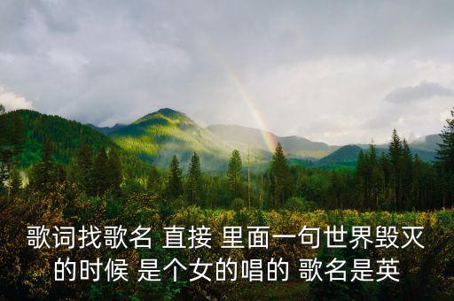 歌词找歌名 直接 里面一句世界毁灭的时候 是个女的唱的 歌名是英