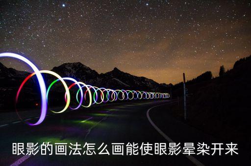 眼影的画法怎么画能使眼影晕染开来