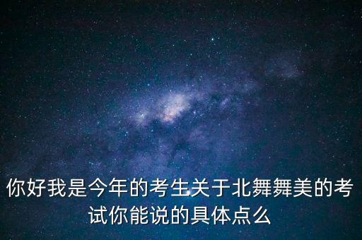 你好我是今年的考生关于北舞舞美的考试你能说的具体点么