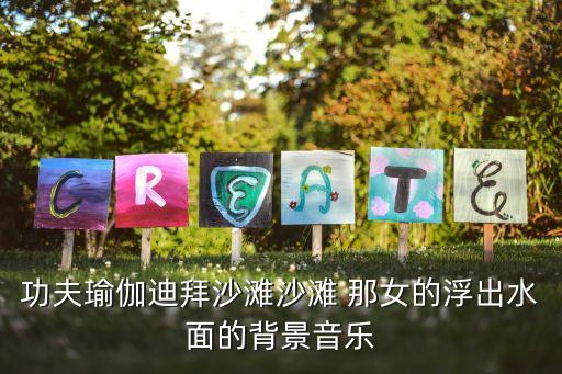 功夫瑜伽迪拜沙滩沙滩 那女的浮出水面的背景音乐