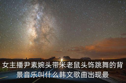 女主播尹素婉头带米老鼠头饰跳舞的背景音乐叫什么韩文歌曲出现最