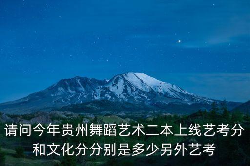 请问今年贵州舞蹈艺术二本上线艺考分和文化分分别是多少另外艺考