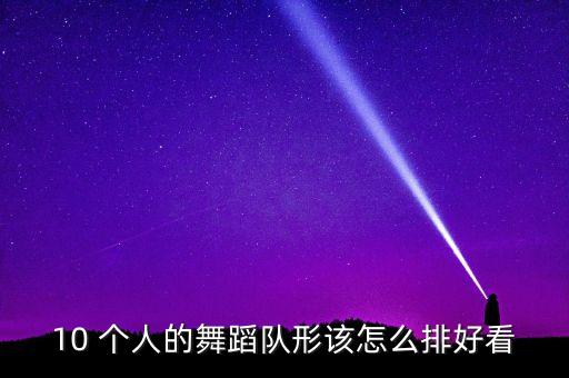 10 个人的舞蹈队形该怎么排好看