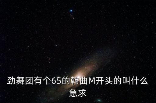 劲舞团有个65的韩曲M开头的叫什么急求