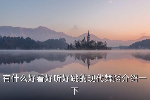 有什么好看好听好跳的现代舞蹈介绍一下