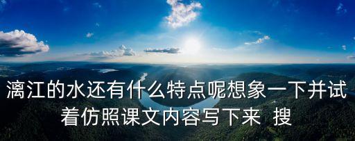 漓江的水还有什么特点呢想象一下并试着仿照课文内容写下来  搜