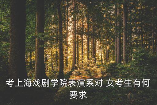 考上海戏剧学院表演系对 女考生有何要求
