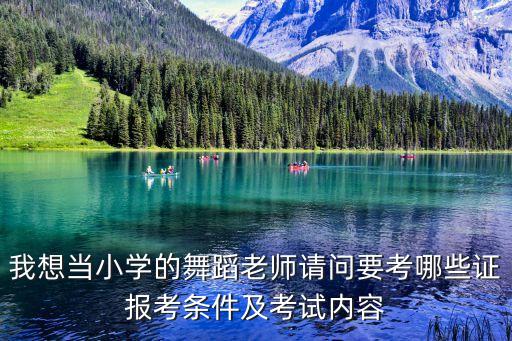 我想当小学的舞蹈老师请问要考哪些证报考条件及考试内容
