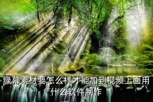 绿幕素材库，绿幕素材要怎么样才能加到视频上面用什么软件制作