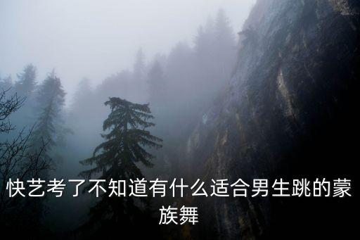 快艺考了不知道有什么适合男生跳的蒙族舞