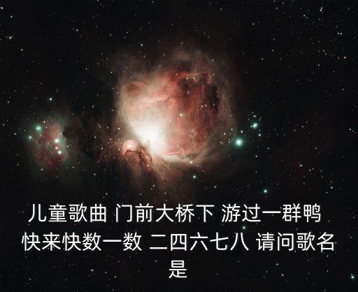 听儿歌大全100首连播数鸭子，儿童歌曲 门前大桥下 游过一群鸭 快来快数一数 二四六七八 请问歌名是
