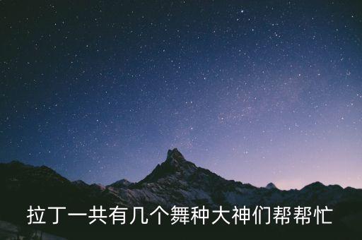 拉丁一共有几个舞种大神们帮帮忙
