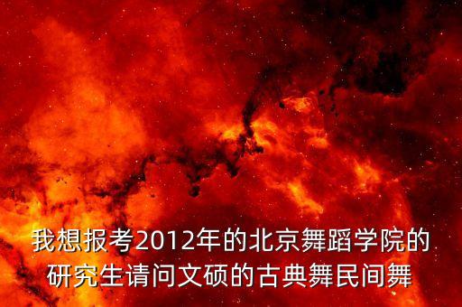 舞蹈考研有什么专业吗，我想报考2012年的北京舞蹈学院的研究生请问文硕的古典舞民间舞