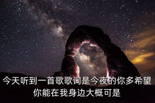 今天听到一首歌歌词是今夜的你多希望你能在我身边大概可是