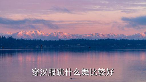 穿汉服跳什么舞比较好