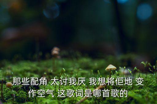 那些配角 太讨我厌 我想将佢地 变作空气 这歌词是哪首歌的
