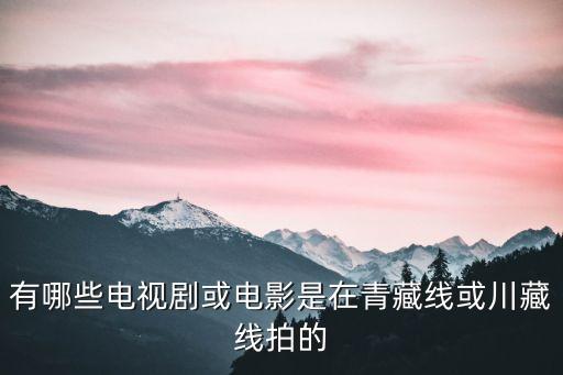 有哪些电视剧或电影是在青藏线或川藏线拍的