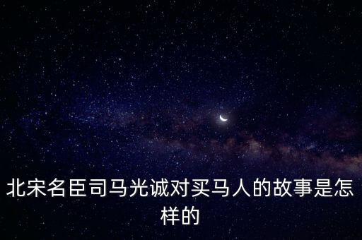 北宋名臣司马光诚对买马人的故事是怎样的