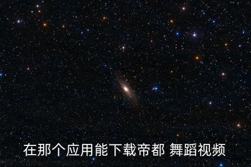 在那个应用能下载帝都 舞蹈视频
