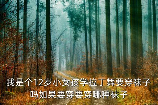 拉丁舞形体袜子怎么穿，我是个12岁小女孩学拉丁舞要穿袜子吗如果要穿要穿哪种袜子