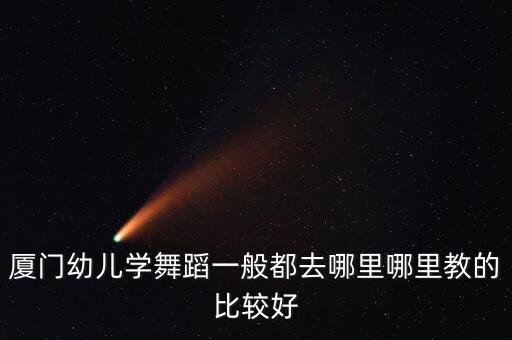 厦门幼儿学舞蹈一般都去哪里哪里教的比较好