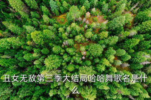 丑女无敌第三季大结局哈哈舞歌名是什么