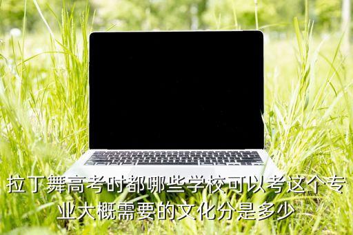 拉丁舞高考时都哪些学校可以考这个专业大概需要的文化分是多少