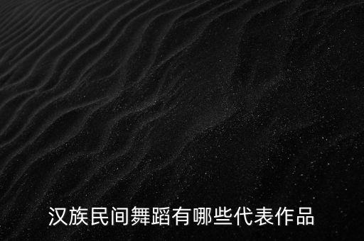 汉族民间舞蹈有哪些代表作品