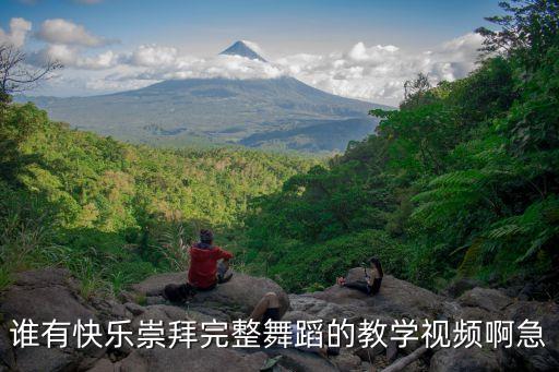 快乐崇拜完整舞蹈视频，男生快乐崇拜小学舞蹈 为谁麽没有小学舞蹈