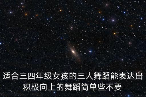 儿童舞蹈三人组，适合三四年级女孩的三人舞蹈能表达出积极向上的舞蹈简单些不要