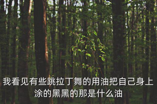 我看见有些跳拉丁舞的用油把自己身上涂的黑黑的那是什么油