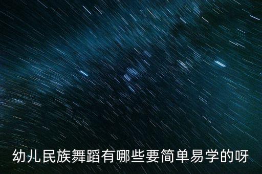 儿童舞蹈教学简单35岁，幼儿民族舞蹈有哪些要简单易学的呀
