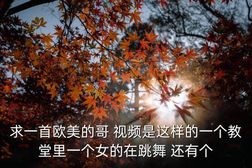 求一首欧美的哥 视频是这样的一个教堂里一个女的在跳舞 还有个