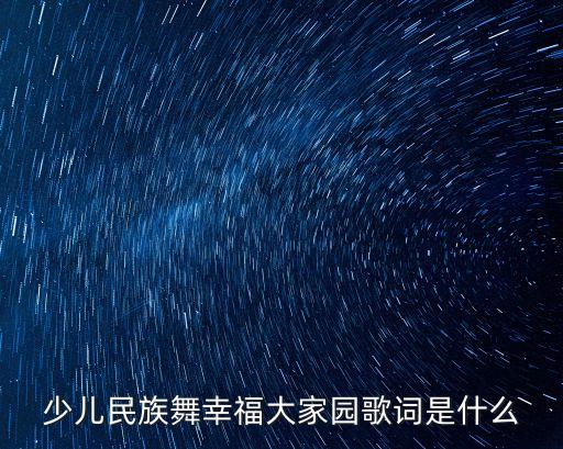 儿童中国舞是什么歌曲有哪些，少儿民族舞幸福大家园歌词是什么