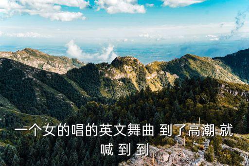 一个女的唱的英文舞曲 到了高潮 就喊 到 到