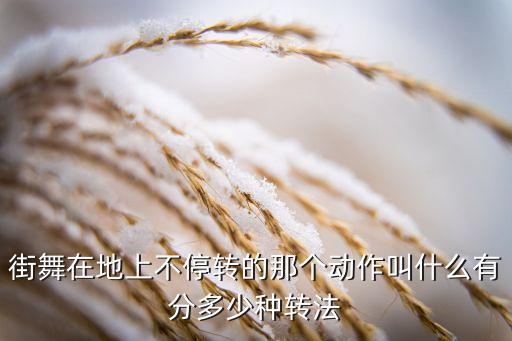 舞蹈有哪些转，街舞在地上不停转的那个动作叫什么有分多少种转法
